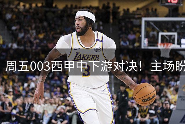 周五003西甲中下游对决！主场盼拿首胜，桑坦德迎战状态低迷埃尔切