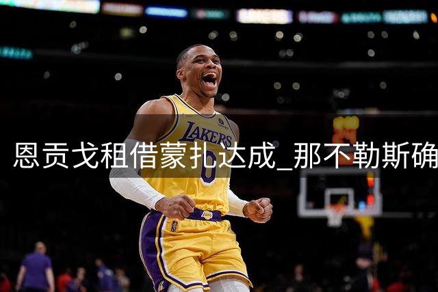 恩贡戈租借蒙扎达成 那不勒斯确认含买断条款